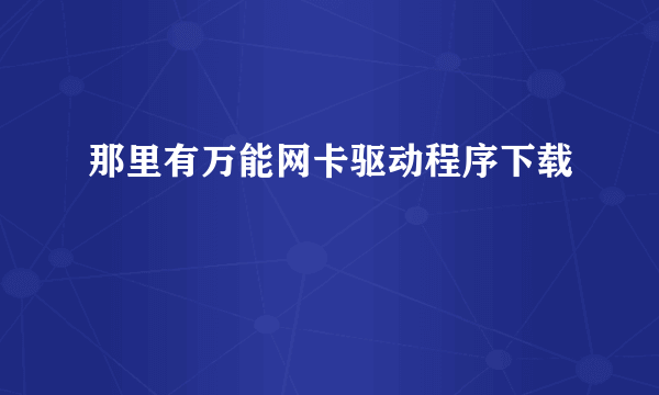 那里有万能网卡驱动程序下载