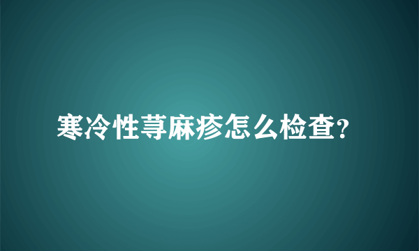 寒冷性荨麻疹怎么检查？