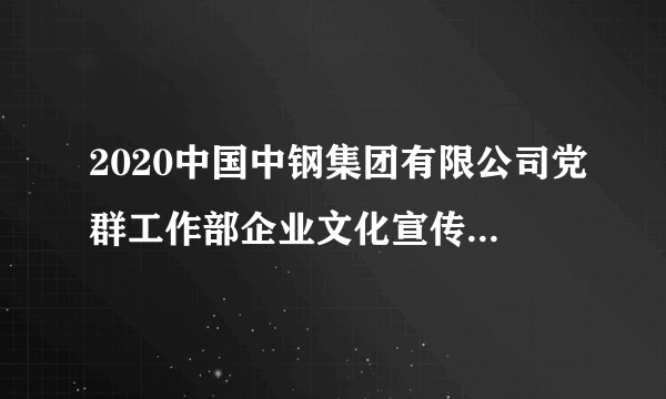 2020中国中钢集团有限公司党群工作部企业文化宣传岗招聘1人公告