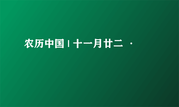 农历中国 | 十一月廿二 ·