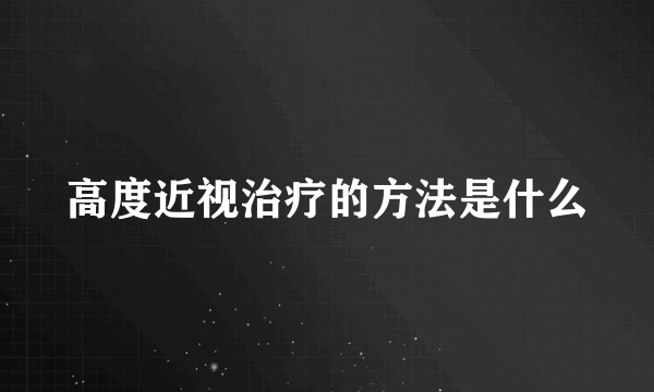 高度近视治疗的方法是什么