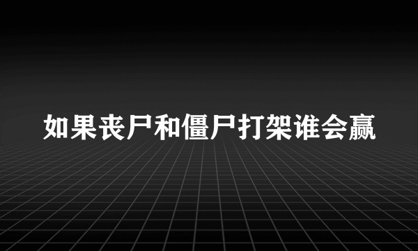 如果丧尸和僵尸打架谁会赢