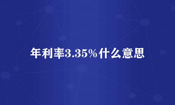 年利率3.35%什么意思