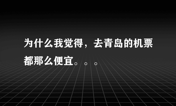 为什么我觉得，去青岛的机票都那么便宜。。。