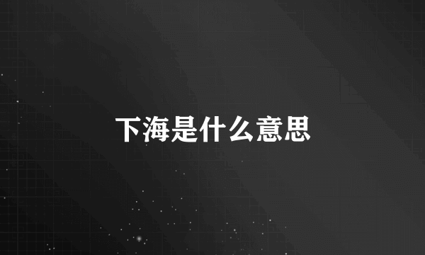 下海是什么意思