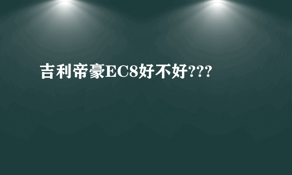 吉利帝豪EC8好不好???