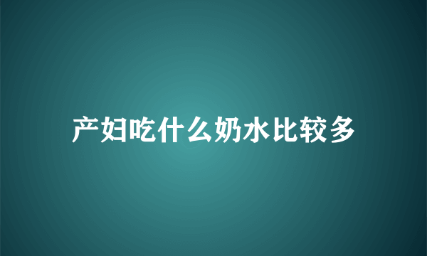 产妇吃什么奶水比较多