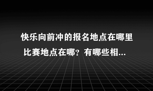 快乐向前冲的报名地点在哪里 比赛地点在哪？有哪些相关手续？