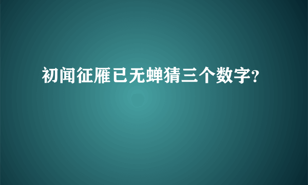 初闻征雁已无蝉猜三个数字？