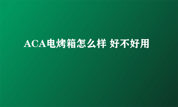 ACA电烤箱怎么样 好不好用