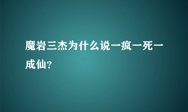 魔岩三杰为什么说一疯一死一成仙？