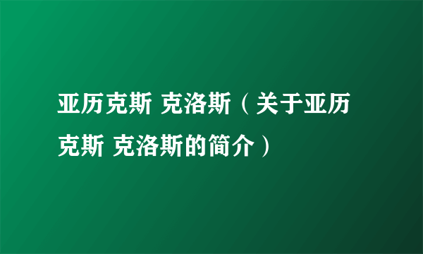 亚历克斯 克洛斯（关于亚历克斯 克洛斯的简介）