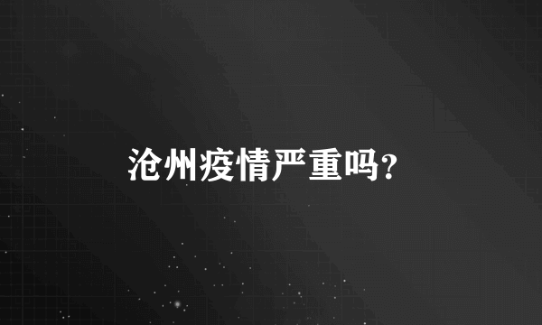 沧州疫情严重吗？