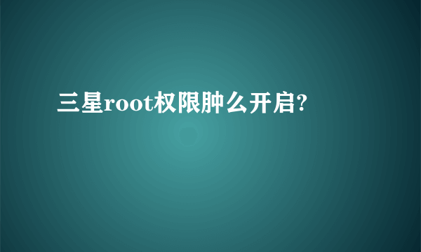 三星root权限肿么开启?