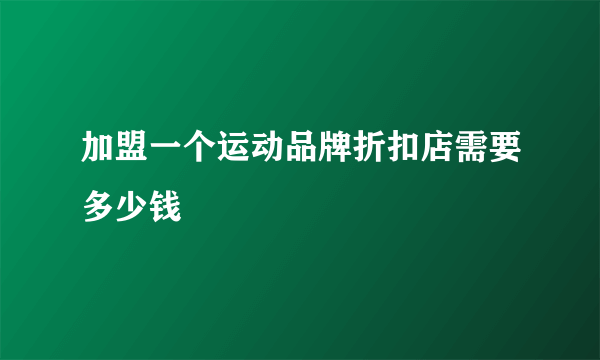 加盟一个运动品牌折扣店需要多少钱