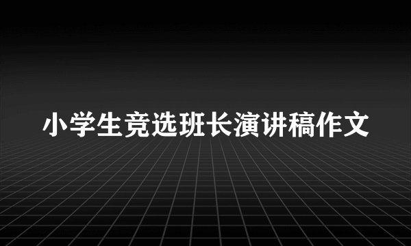 小学生竞选班长演讲稿作文