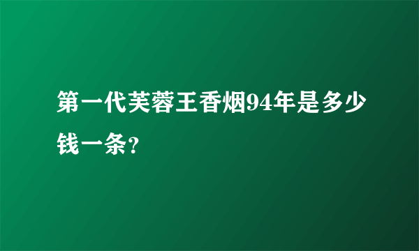 第一代芙蓉王香烟94年是多少钱一条？