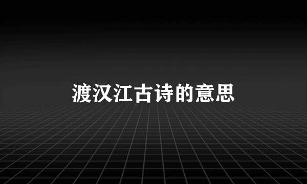 渡汉江古诗的意思