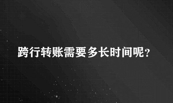 跨行转账需要多长时间呢？