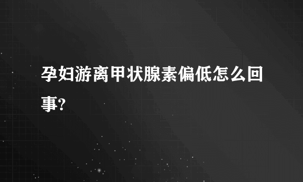 孕妇游离甲状腺素偏低怎么回事?