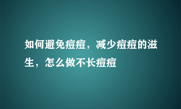 如何避免痘痘，减少痘痘的滋生，怎么做不长痘痘