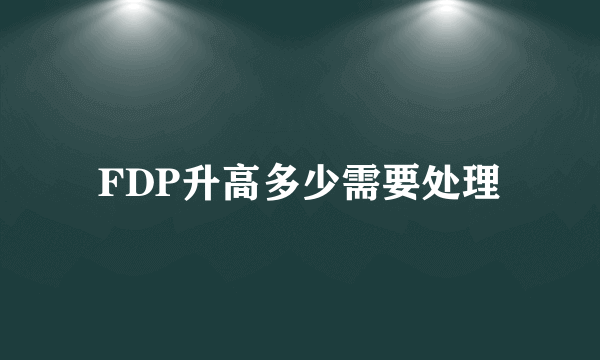 FDP升高多少需要处理