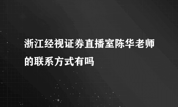 浙江经视证券直播室陈华老师的联系方式有吗