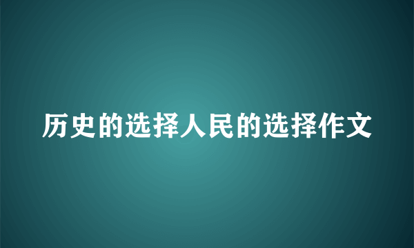 历史的选择人民的选择作文