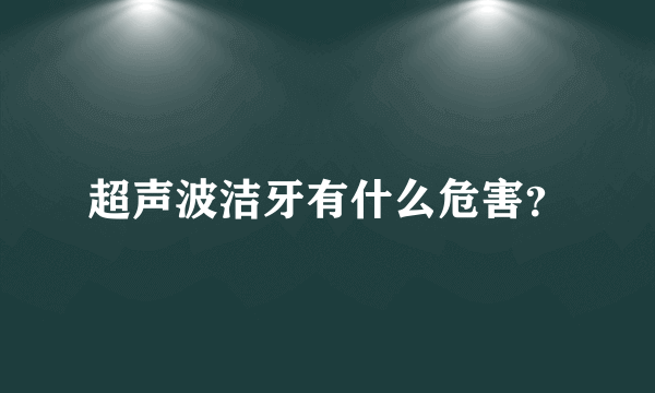 超声波洁牙有什么危害？