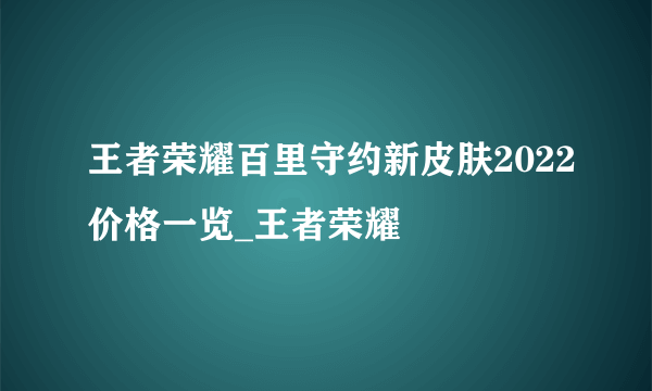 王者荣耀百里守约新皮肤2022价格一览_王者荣耀