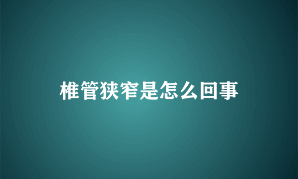 椎管狭窄是怎么回事