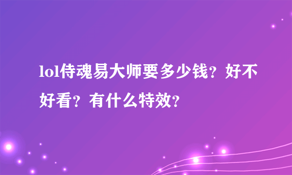 lol侍魂易大师要多少钱？好不好看？有什么特效？