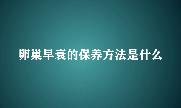 卵巢早衰的保养方法是什么