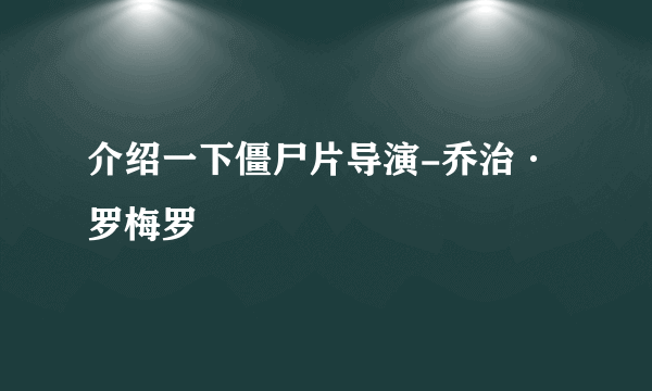 介绍一下僵尸片导演-乔治·罗梅罗