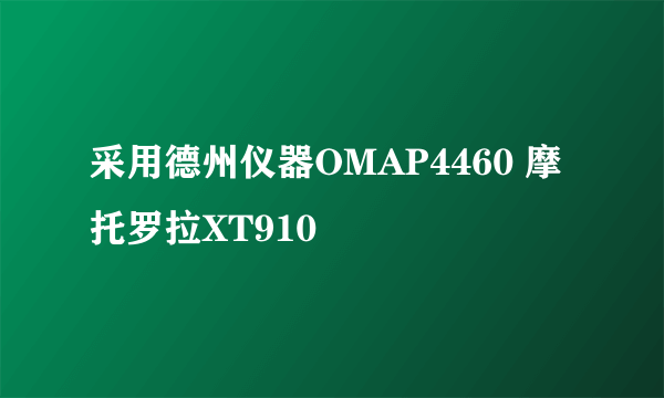 采用德州仪器OMAP4460 摩托罗拉XT910