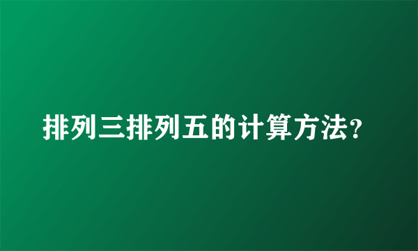 排列三排列五的计算方法？