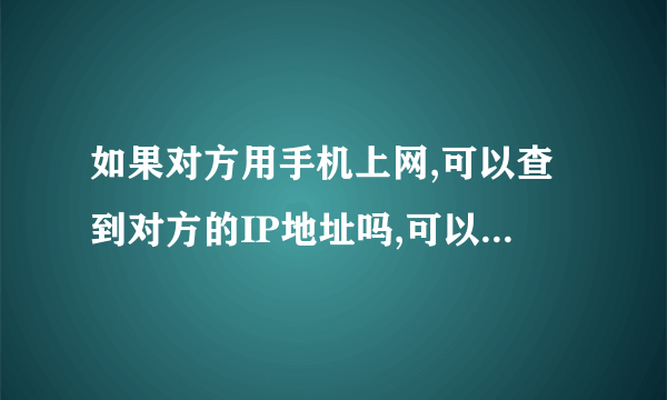 如果对方用手机上网,可以查到对方的IP地址吗,可以查出是哪个城市吗