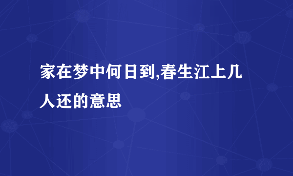 家在梦中何日到,春生江上几人还的意思