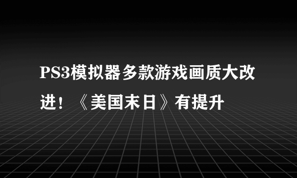 PS3模拟器多款游戏画质大改进！《美国末日》有提升