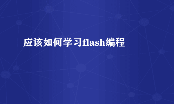 应该如何学习flash编程