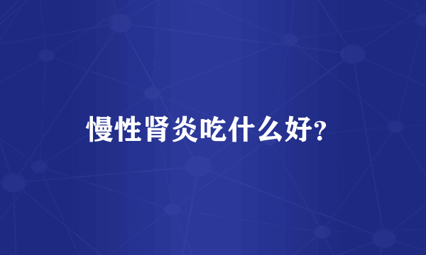 慢性肾炎吃什么好？