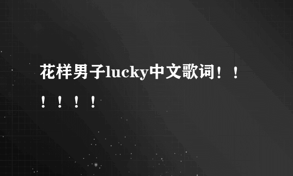 花样男子lucky中文歌词！！！！！！