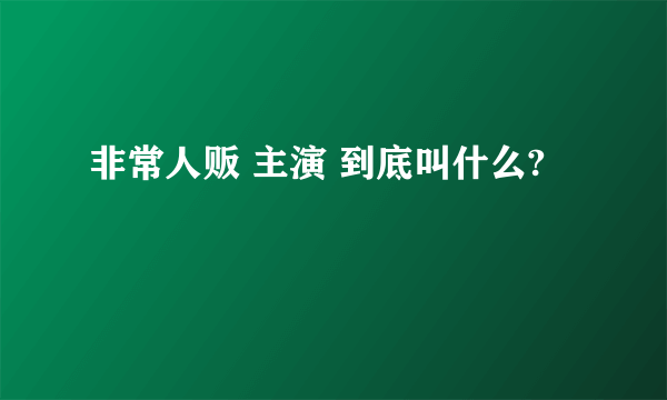 非常人贩 主演 到底叫什么?