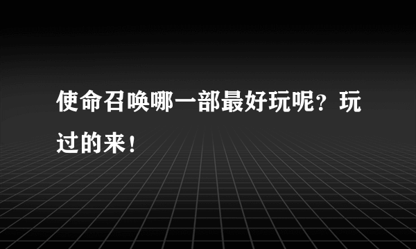 使命召唤哪一部最好玩呢？玩过的来！