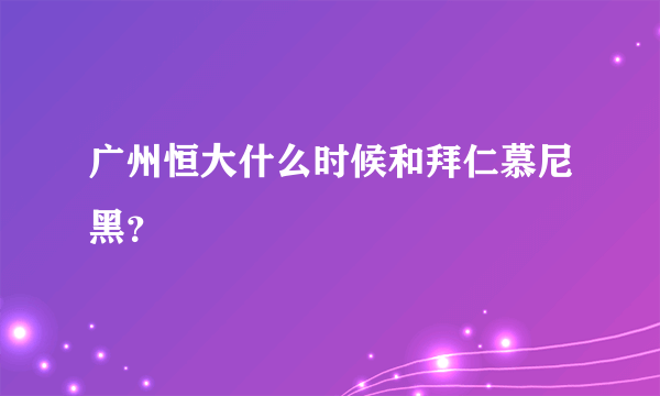 广州恒大什么时候和拜仁慕尼黑？