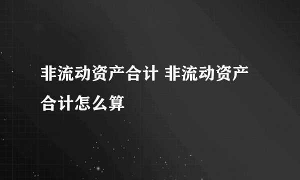 非流动资产合计 非流动资产合计怎么算