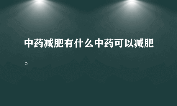 中药减肥有什么中药可以减肥。