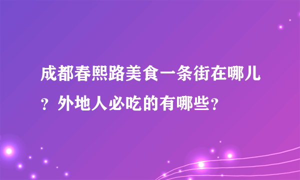 成都春熙路美食一条街在哪儿？外地人必吃的有哪些？