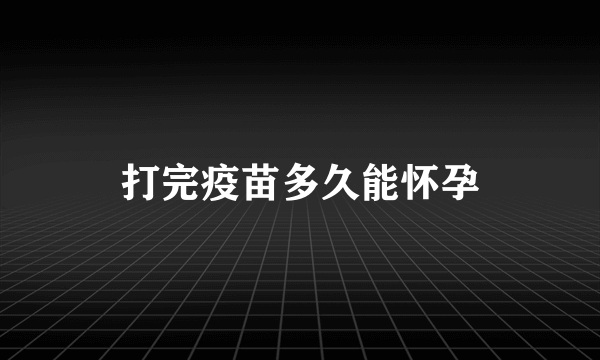 打完疫苗多久能怀孕