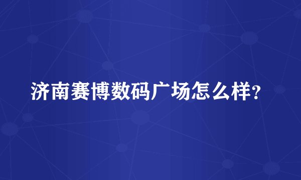 济南赛博数码广场怎么样？